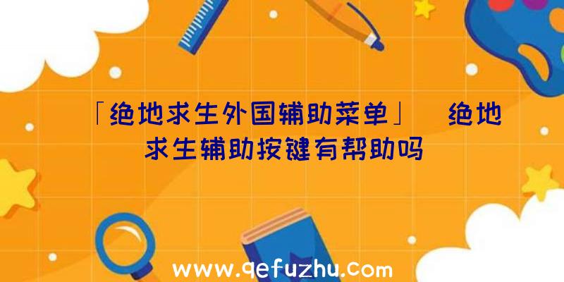 「绝地求生外国辅助菜单」|绝地求生辅助按键有帮助吗